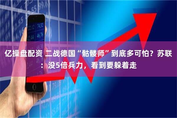 亿操盘配资 二战德国“骷髅师”到底多可怕？苏联：没5倍兵力，看到要躲着走