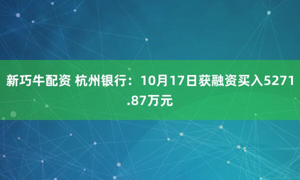 新巧牛配资 杭州银行：10月17日获融资买入5271.87万元