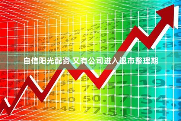自信阳光配资 又有公司进入退市整理期