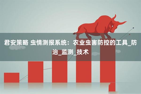 君安策略 虫情测报系统:农业虫害防控的工具_防治_监测_技术