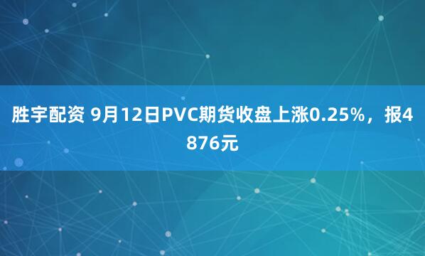 胜宇配资 9月12日PVC期货收盘上涨0.25%，报4876元
