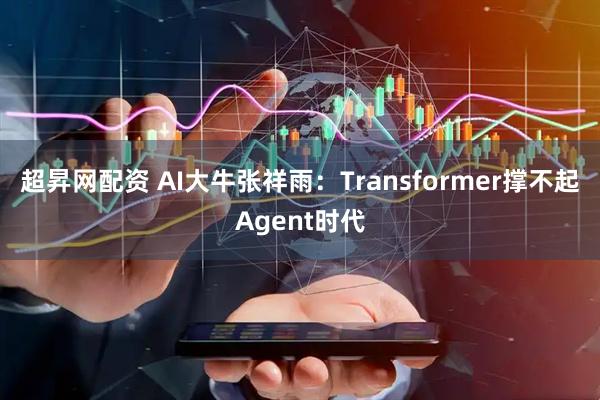 超昇网配资 AI大牛张祥雨：Transformer撑不起Agent时代
